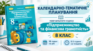 КАЛЕНДАРНО-ТЕМАТИЧНЕ ПЛАНУВАННЯ навчального курсу «Підприємництво та фінансова грамотність» 8 клас НУШ (2026 – 2027 навчальний рік) 0.5 години на тиждень (18 годин)