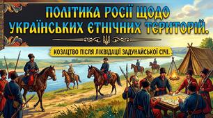 Політика Росії щодо українських етнічних територій. Козацтво після ліквідації Задунайської Січі.