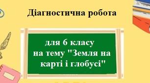 Діагностична, підсумкова робота для 6 класу тему "Земля на карті і глобусі"