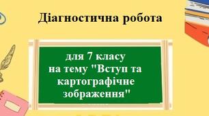 Діагностична підсумкова робота з географії для 7 класу НУШ на тему "Вступ та картографічне зображення"