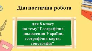 Діагностична підсумкова робота з географії для 8 класу на тему "Географічна карта, географічне положення України" за програмою Запотоцького С.