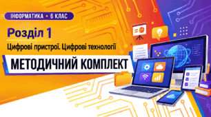 Інформатика. 6 клас. Розділ 1 «Цифрові пристрої. Цифрові технології». Методичний комплект