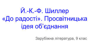 Презентація до уроку зарубіжної літератури у 9 класі НУШ з теми «Й.-К.-Ф. Шиллер  «До радості». Просвітницька ідея об’єднання»