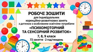 РОБОЧІ ЗОШИТИ для індивідуальних корекційно-розвиткових занять з дитиною з особливими освітніми потребами «ПСИХОМОТОРНИЙ ТА СЕНСОРНИЙ РОЗВИТОК» 7, 8, 9 класи 72 заняття · 2 год/тиждень