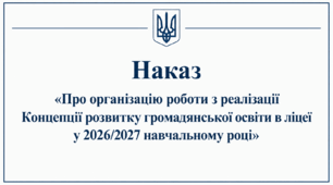 Наказ «Про організацію роботи з реалізації Концепції розвитку громадянської освіти в ліцеї у 2026/2027 навчальному році»