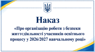 Наказ «Про організацію роботи з безпеки життєдіяльності учасників освітнього процесу у 2026/2027 навчальному році»