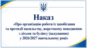 Наказ «Про організацію роботи із запобігання та протидії насильству, жорстокому поводженню з дітьми та булінгу (цькуванню) у 2026/2027 навчальному році»
