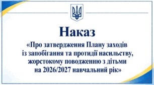 Наказ «Про затвердження Плану заходів із запобігання та протидії насильству, жорстокому поводженню з дітьми на 2026/2027 навчальний рік»