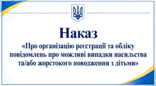 Наказ «Про організацію реєстрації та обліку повідомлень про можливі випадки насильства та/або жорстокого поводження з дітьми»