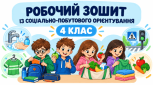 Робочий зошит із соціально-побутового орієнтування для учнів 4 класу з особливими освітніми потребами. 35 уроків