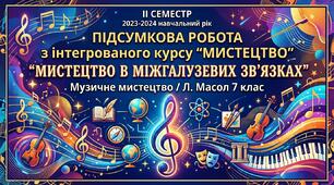 Підсумкова робота, ІІ семестр "Мистецтво в міжгалузевих зв'язках". Мистецтво: музичне мистецтво, Л.Масол 7 клас