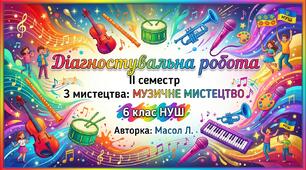 Діагностувальна робота ІІ семестр з мистецтва: музичне мистецтво, 6 клас НУШ, Масол Л