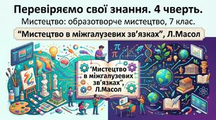 Перевіряємо свої знання. 4 чверть. Мистецтво: образотворче мистецтво, 7 клас. "Мистецтво в міжгалузевих зв'язках", Л.Масол