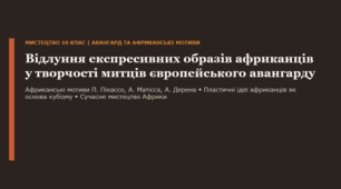 Презентація до уроку: «Відлуння експресивних образів африканців у творчості митців європейського авангарду. Сучасне мистецтво Африки» (10 клас. Мистецтво)
