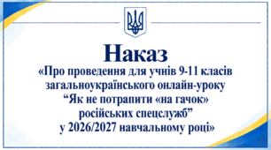 Наказ «Про проведення для учнів 9-11 класів загальноукраїнського онлайн-уроку “Як не потрапити «на гачок» російських спецслужб” у 2026/2027 навчальному році»