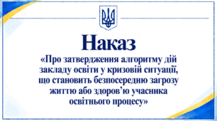 Наказ «Про затвердження алгоритму дій закладу освіти у кризовій ситуації, що становить безпосередню загрозу життю або здоров’ю учасника освітнього процесу»