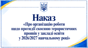 Наказ «Про організацію роботи щодо протидії скоєнню терористичних проявів у закладі освіти у 2026/2027 навчальному році»