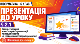 Презентація до уроку інформатики. 6 клас. § 2.1 «Етапи створення комп’ютерної презентації. Анімація об’єктів на слайдах комп’ютерної презентації»