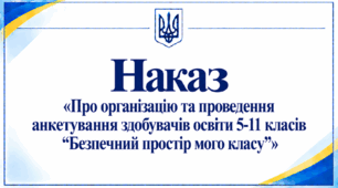 Наказ «Про організацію та проведення анкетування здобувачів освіти 5-11 класів “Безпечний простір мого класу”»