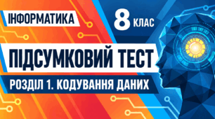Інформатика. 8 клас. Підсумковий тест з розділу «Кодування даних»