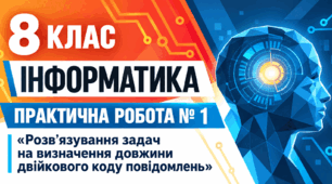 Інформатика. 8 клас. Практична робота № 1. «Розв’язування задач на визначення довжини двійкового коду повідомлень»