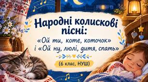 Народні колискові пісні: «Ой ти, коте, коточок» і «Ой ну, люлі, дитя, спать»(6 клас, НУШ)