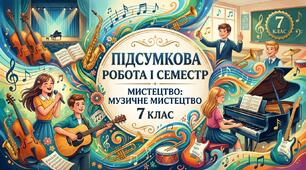 Підсумкова робота І семестр. Мистецтво: музичне мистецтво, 7 клас