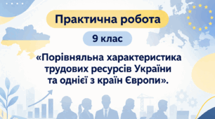 Практична робота - «Порівняльна характеристика трудових ресурсів України й однієї з країн Європи» 9 клас