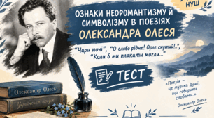 ОЗНАКИ НЕОРОМАНТИЗМУ Й СИМВОЛІЗМУ В ПОЕЗІЯХ ОЛЕКСАНДРА ОЛЕСЯ “Чари ночі”, “О слово рідне! Орле скутий!..”, “Коли б ми плакати могли...”. 9 клас. НУШ. ТЕСТ (Word)