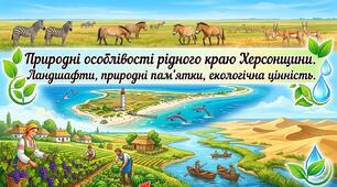 Природні особливості рідного краю Херсонщини. Ландшафти, природні пам’ятки, екологічна цінність. Як природа впливала на життя людей.