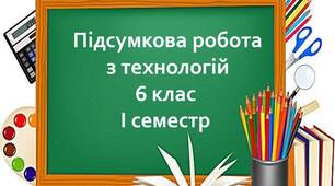 Підсумкова робота з технологій. 6 клас І семестр