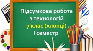 Підсумкова робота з технологій .7 клас (хлопці)І семестр