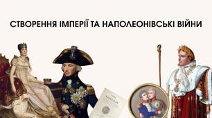СТВОРЕННЯ ІМПЕРІЇ ТА НАПОЛЕОНІВСЬКІ ВІЙНИ