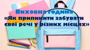 Виховна година  «Як припинити забувати  свої речі у різних місцях»