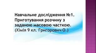 Навчальне дослідження №1. "Приготування розчину з заданою масовою часткою." (Хімія 9 кл. О.Григорович)
