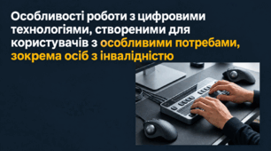 Особливості роботи з цифровими технологіями, створеними для користувачів з особливими потребами, зокрема осіб з інвалідністю