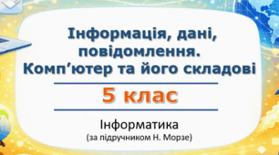 Інформація, дані, повідомлення. Комп’ютер та його складові | 5 клас | Інформатика | за підручником Н.Морзе