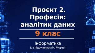 Проєкт 2. Професія: аналітик даних | 9 клас | Інформатика | за підручником Н.Морзе