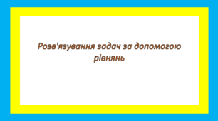 Розв'язування задач за допомогою рівнянь 