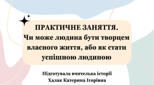 Презентація "ПРАКТИЧНЕ ЗАНЯТТЯ. Чи може людина бути творцем власного життя, або як стати успішною людиною"
