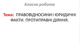 ПРАВОВІДНОСИНИ І ЮРИДИЧНІ ФАКТИ. ПРОТИПРАВНІ ДІЯННЯ.