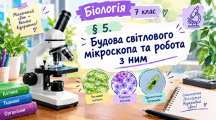 § 5. Будова світлового мікроскопа та робота з ним