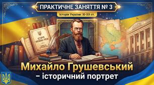 ПРАКТИЧНЕ ЗАНЯТТЯ № 3. Михайло Грушевський – історичний портрет