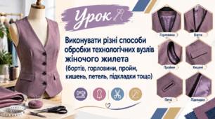 Виконувати різні способи обробки технологiчних вузлiв жіночого жилета (бортiв, горловини, пройм, кишень, петель, пiдкладки тощо)