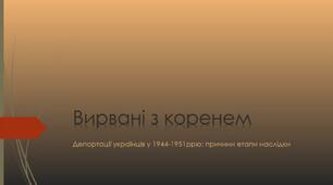 Вирвані з коренем. Депортації українців у 1944-1951ррю: причини етапи наслідки. 11 кл