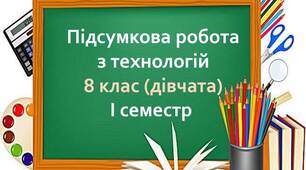Підсумкова робота з технологій  для 8 класу (дівчата) І семестр
