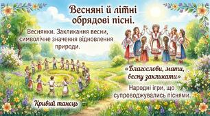 Весняні й літні обрядові пісні. Веснянки. Закликання весни, символічне значення відновлення природи. «Благослови, мати, весну закликати». Народні ігри, що супроводжувались піснями. «Кривий танець».