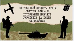 Навчальний проект. Друга світова війна в історичній пам’яті українців та інших європейців.