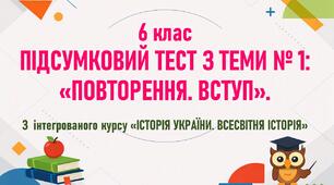 6 клас. Підсумковий тест. Тема № 1. "Повторення. Вступ". Інтегрований курс "Історія України. Всесвітня історія". 