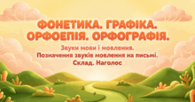 ФОНЕТИКА. ГРАФІКА. ОРФОЕПІЯ. ОРФОГРАФІЯ Звуки мови і звуки мовлення. Позначення звуків мовлення на письмі. Склад. Наголос 